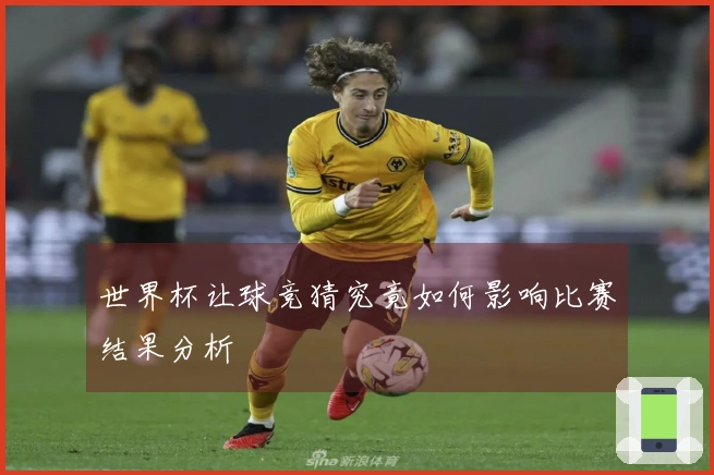 世界杯让球竞猜究竟如何影响比赛结果分析