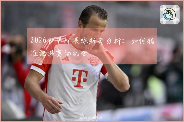 2026世界杯滚球赔率分析：如何精准把握赛场机会