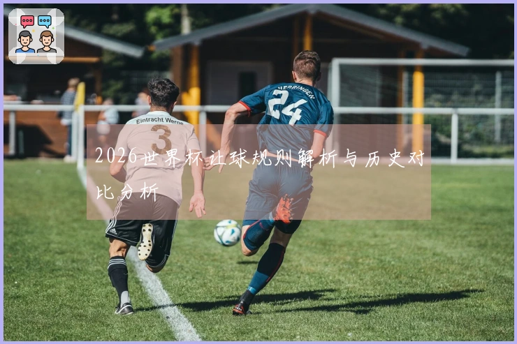 2026世界杯让球规则解析与历史对比分析