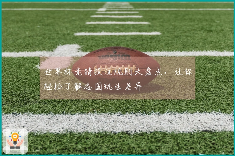 世界杯竞猜投注规则大盘点，让你轻松了解各国玩法差异