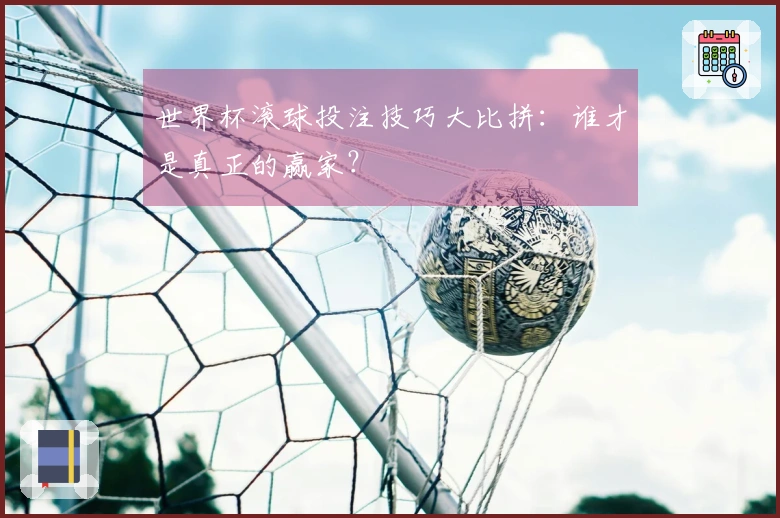 世界杯滚球投注技巧大比拼：谁才是真正的赢家？