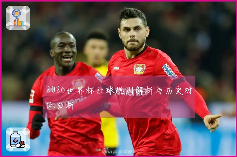 2026世界杯让球规则解析与历史对比分析