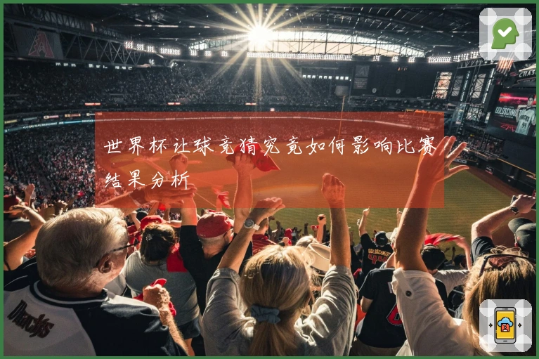 世界杯让球竞猜究竟如何影响比赛结果分析