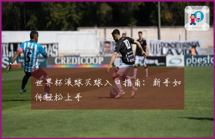 世界杯滚球买球入口指南：新手如何轻松上手