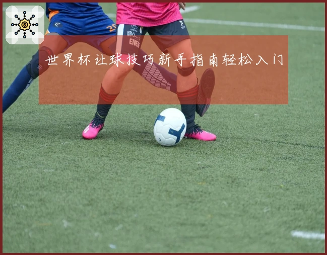 世界杯让球技巧新手指南轻松入门