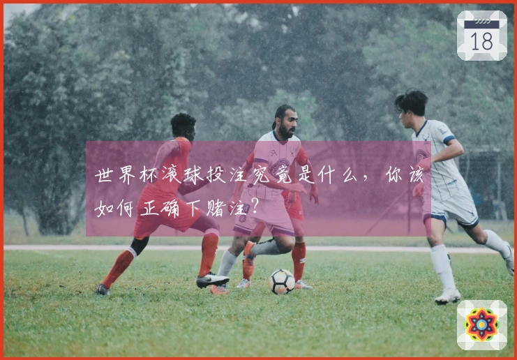 世界杯滚球投注究竟是什么，你该如何正确下赌注？