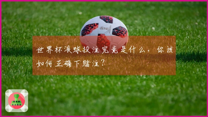 世界杯滚球投注究竟是什么，你该如何正确下赌注？