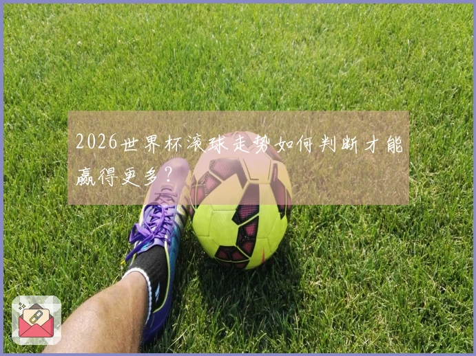 2026世界杯滚球走势如何判断才能赢得更多？